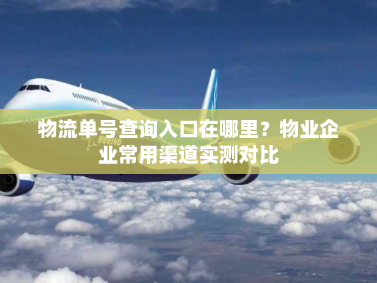 物流单号查询入口在哪里？物业企业常用渠道实测对比