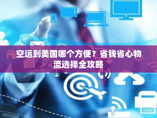 空运到美国哪个方便？省钱省心物流选择全攻略