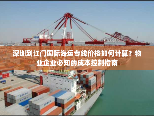 深圳到江门国际海运专线价格如何计算？物业企业必知的成本控制指南