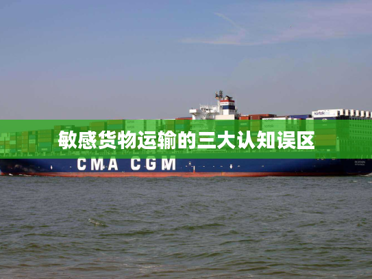 敏感货物运输的三大认知误区
