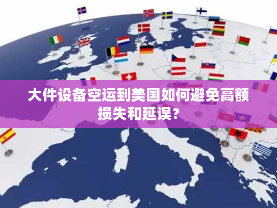 大件设备空运到美国如何避免高额损失和延误？