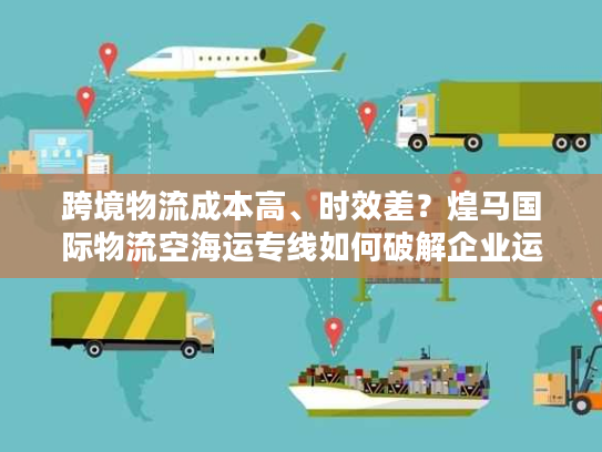 跨境物流成本高、时效差？煌马国际物流空海运专线如何破解企业运输困局