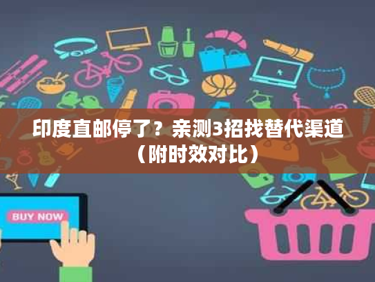 印度直邮停了？亲测3招找替代渠道（附时效对比）