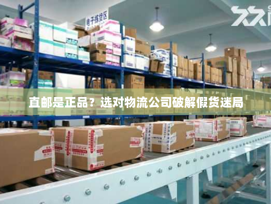 直邮是正品？选对物流公司破解假货迷局
