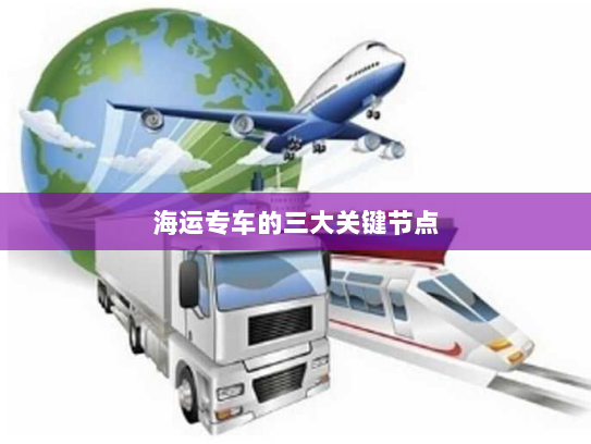 海运专车的三大关键节点