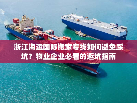 浙江海运国际搬家专线如何避免踩坑？物业企业必看的避坑指南