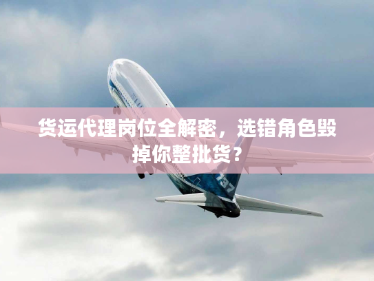 货运代理岗位全解密，选错角色毁掉你整批货？