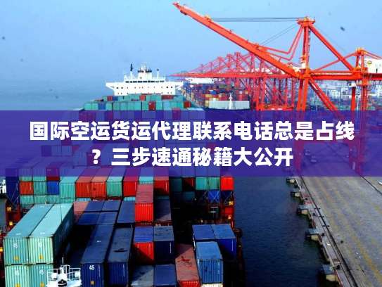国际空运货运代理联系电话总是占线？三步速通秘籍大公开