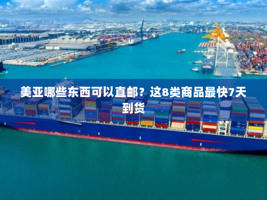 美亚哪些东西可以直邮？这8类商品最快7天到货