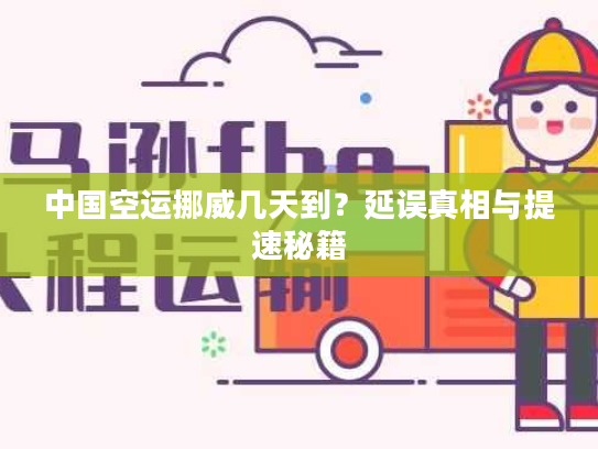 中国空运挪威几天到？延误真相与提速秘籍