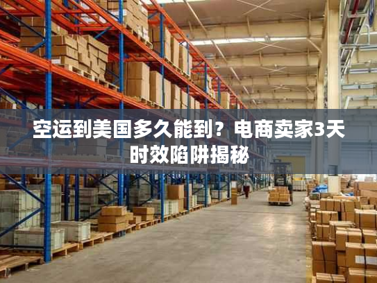 空运到美国多久能到?电商卖家3天时效陷阱揭秘 空运到美国多久能到?电商卖家3天时效陷阱揭秘