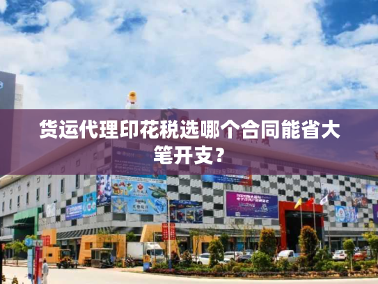 货运代理印花税选哪个合同能省大笔开支？