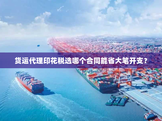 货运代理印花税选哪个合同能省大笔开支？