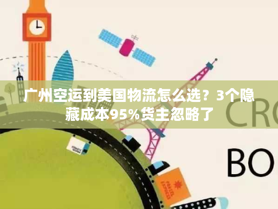 广州空运到美国物流怎么选？3个隐藏成本95%货主忽略了