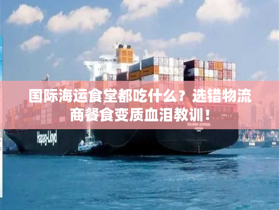 国际海运食堂都吃什么？选错物流商餐食变质血泪教训！