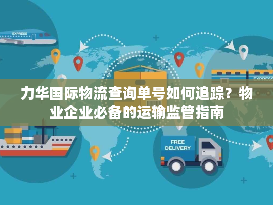 力华国际物流查询单号如何追踪？物业企业必备的运输监管指南