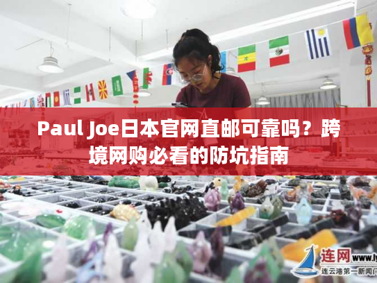 Paul Joe日本官网直邮可靠吗?跨境网购必看的防坑指南 Paul Joe日本官网直邮可靠吗?跨境网购必看的防坑指南