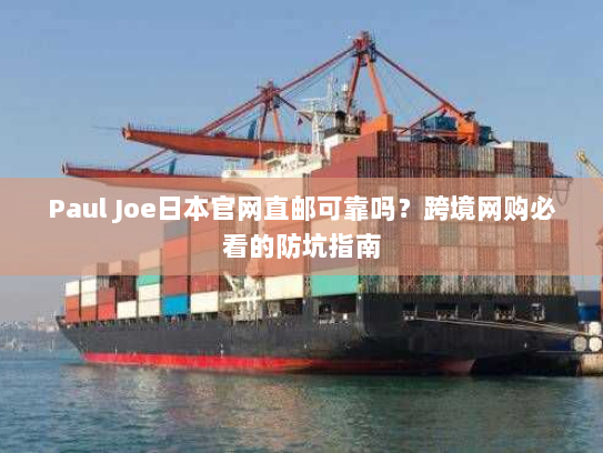 Paul Joe日本官网直邮可靠吗？跨境网购必看的防坑指南
