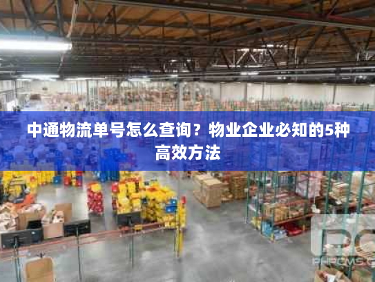 中通物流单号怎么查询？物业企业必知的5种高效方法