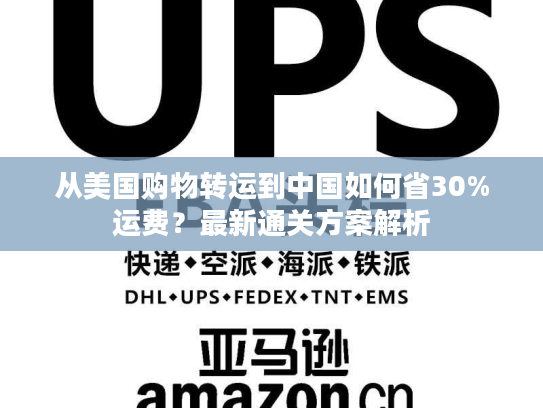 从美国购物转运到中国如何省30%运费？最新通关方案解析
