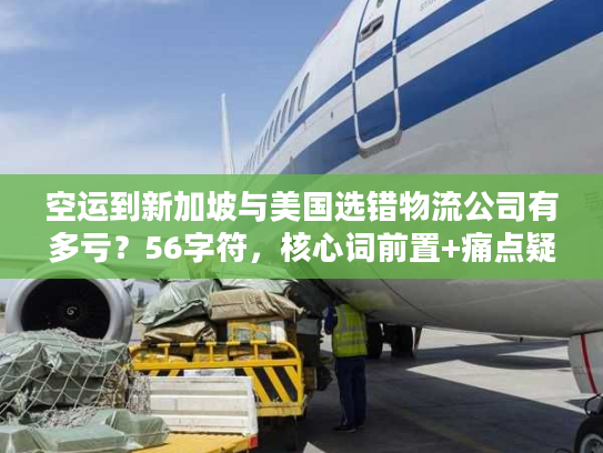 空运到新加坡与美国选错物流公司有多亏？56字符，核心词前置+痛点疑问句式）