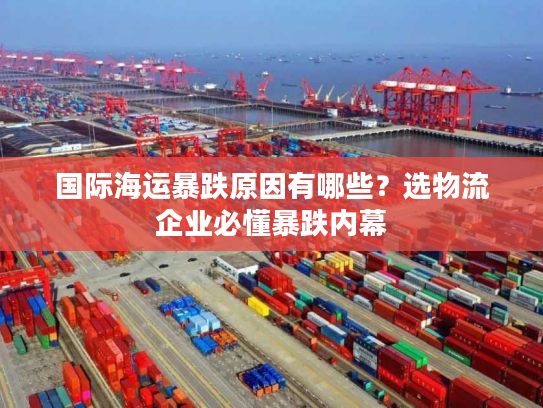国际海运暴跌原因有哪些？选物流企业必懂暴跌内幕