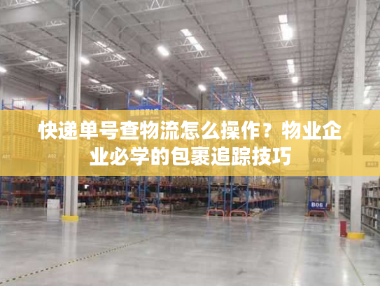 快递单号查物流怎么操作？物业企业必学的包裹追踪技巧