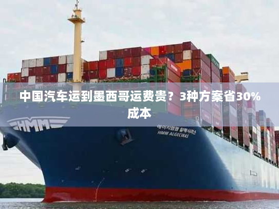 中国汽车运到墨西哥运费贵？3种方案省30%成本