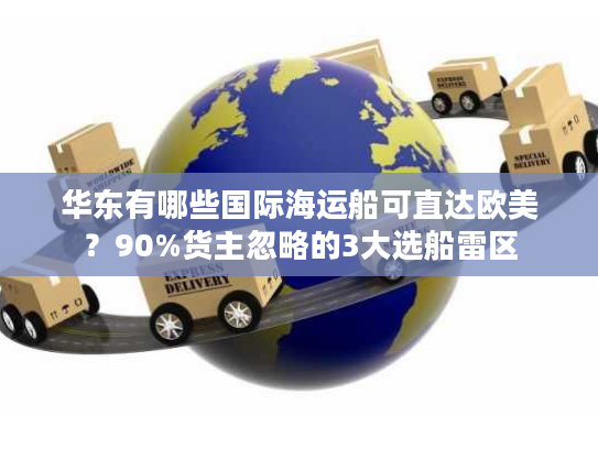 华东有哪些国际海运船可直达欧美？90%货主忽略的3大选船雷区