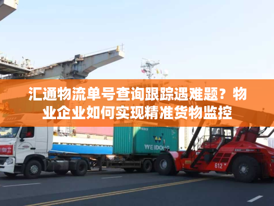 汇通物流单号查询跟踪遇难题？物业企业如何实现精准货物监控