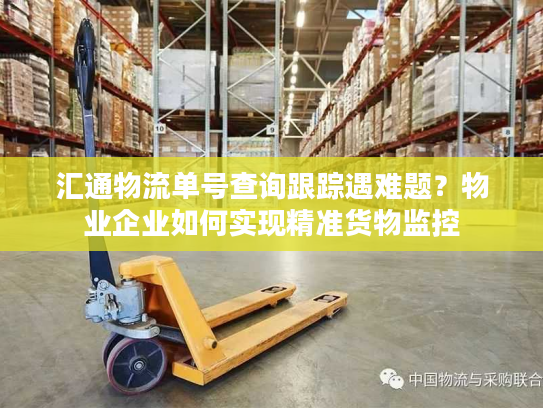 汇通物流单号查询跟踪遇难题？物业企业如何实现精准货物监控