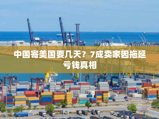 中国寄美国要几天？7成卖家因拖延亏钱真相