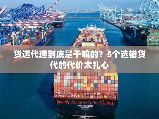 货运代理到底是干嘛的？5个选错货代的代价太扎心