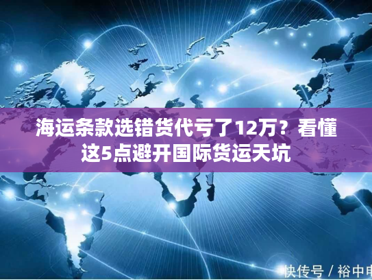 海运条款选错货代亏了12万？看懂这5点避开国际货运天坑