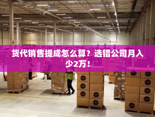 货代销售提成怎么算？选错公司月入少2万！