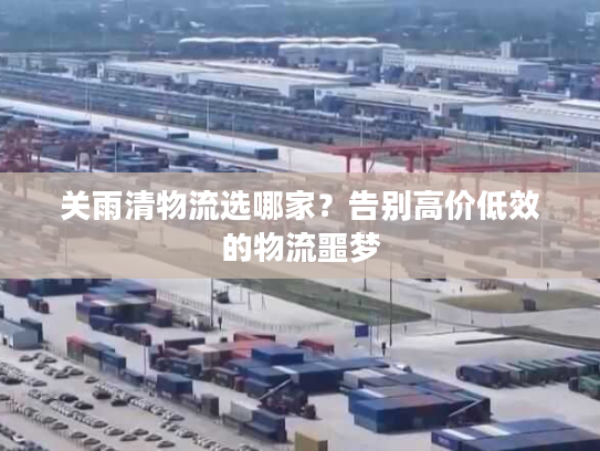 关雨清物流选哪家？告别高价低效的物流噩梦