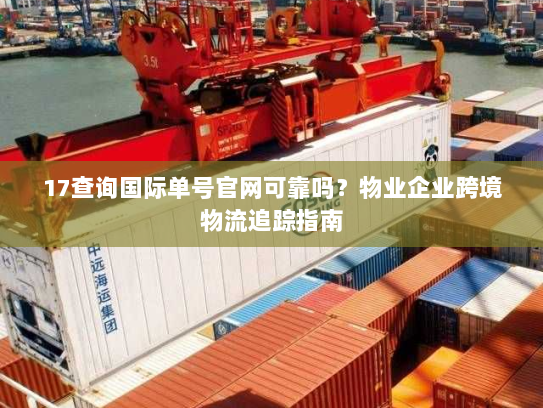 17查询国际单号官网可靠吗？物业企业跨境物流追踪指南