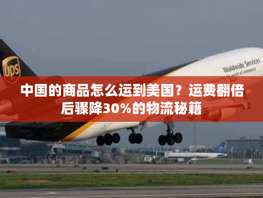 中国的商品怎么运到美国？运费翻倍后骤降30%的物流秘籍
