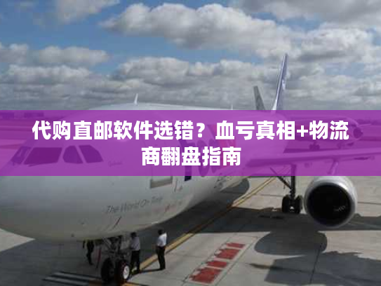 代购直邮软件选错?血亏真相+物流商翻盘指南 代购直邮软件选错?血亏真相+物流商翻盘指南