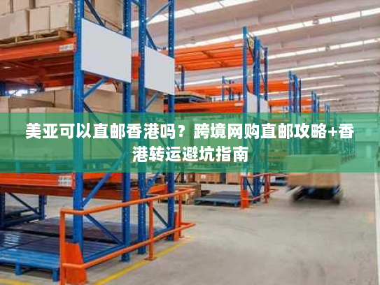 美亚可以直邮香港吗？跨境网购直邮攻略+香港转运避坑指南