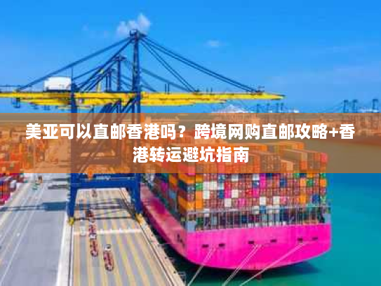 美亚可以直邮香港吗？跨境网购直邮攻略+香港转运避坑指南