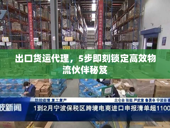 出口货运代理，5步即刻锁定高效物流伙伴秘笈