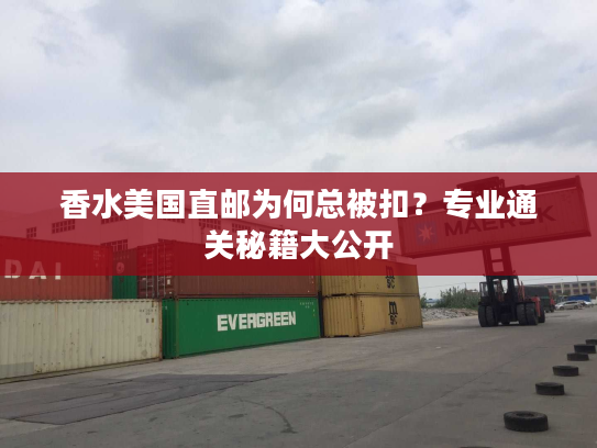 香水美国直邮为何总被扣?专业通关秘籍大公开 香水美国直邮为何总被扣?专业通关秘籍大公开