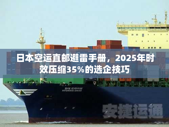 日本空运直邮避雷手册，2025年时效压缩35%的选企技巧