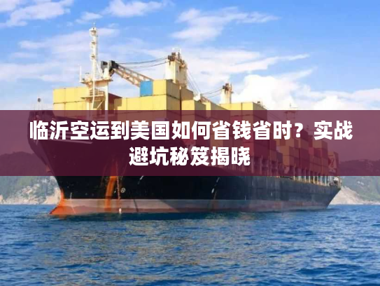 临沂空运到美国如何省钱省时？实战避坑秘笈揭晓