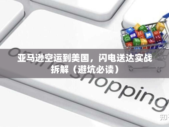 亚马逊空运到美国，闪电送达实战拆解（避坑必读）
