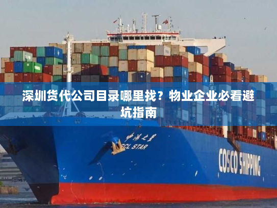 深圳货代公司目录哪里找?物业企业必看避坑指南 深圳货代公司目录哪里找?物业企业必看避坑指南