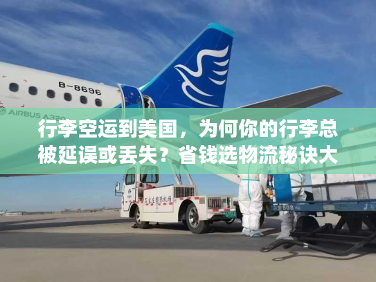 行李空运到美国，为何你的行李总被延误或丢失？省钱选物流秘诀大揭秘