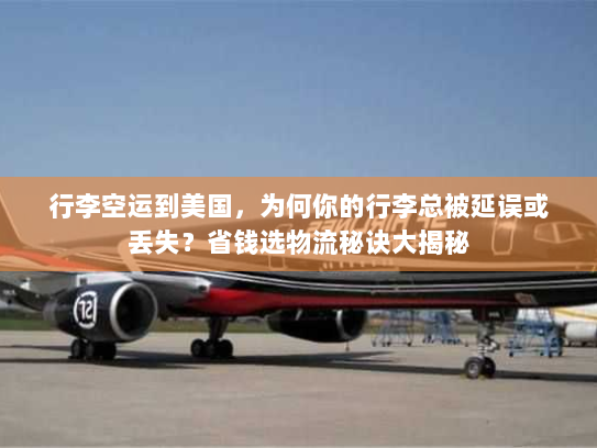 行李空运到美国，为何你的行李总被延误或丢失？省钱选物流秘诀大揭秘