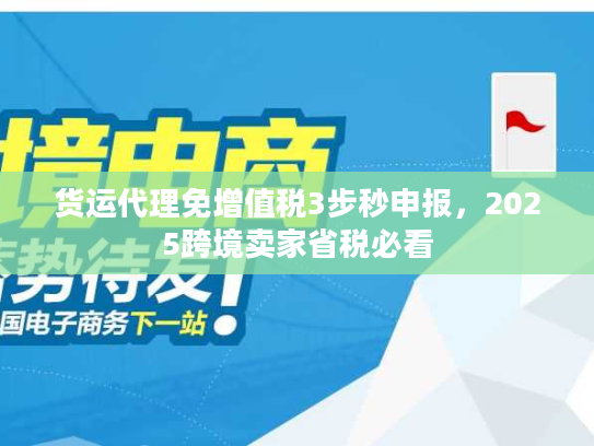 货运代理免增值税3步秒申报，2025跨境卖家省税必看